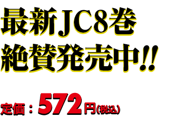最新JC8巻 絶賛発売中!! 定価：572円（税込）