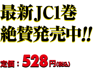最新JC1巻 2月2日（金）発売!! 定価：528円（税込）