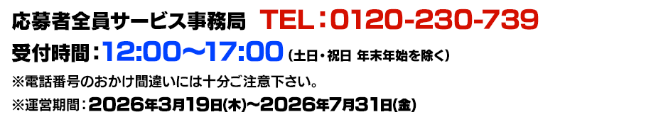 応募者全員大サービス事務局  TEL：0120-230-739