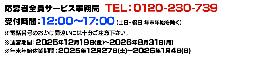応募者全員大サービス事務局  TEL：0120-230-739