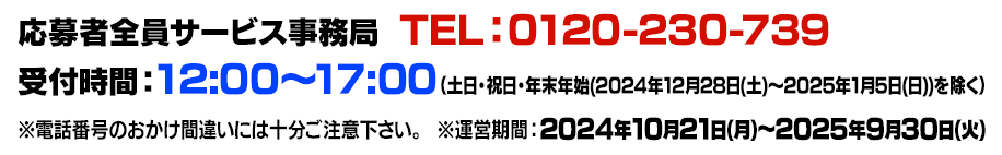 応募者全員大サービス事務局  TEL：0120-230-739