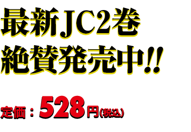 最新JC1巻 絶賛発売中!! 定価：528円（税込）