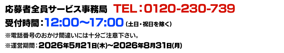 応募者全員大サービス事務局 TEL:0120-230-739